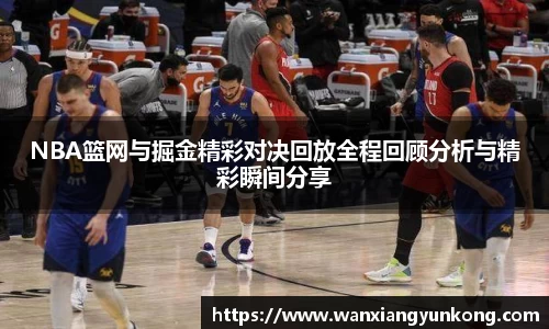 NBA篮网与掘金精彩对决回放全程回顾分析与精彩瞬间分享