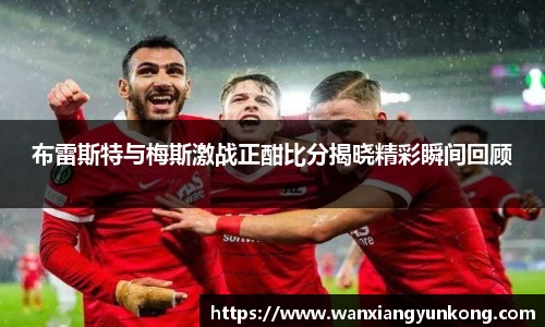 布雷斯特与梅斯激战正酣比分揭晓精彩瞬间回顾