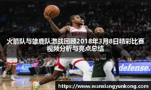 火箭队与雄鹿队激战回顾2018年3月8日精彩比赛视频分析与亮点总结