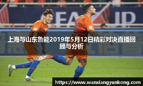 上海与山东鲁能2019年5月12日精彩对决直播回顾与分析