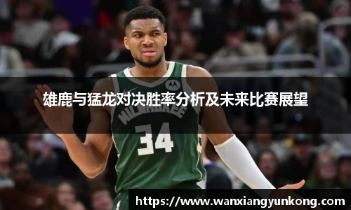雄鹿与猛龙对决胜率分析及未来比赛展望