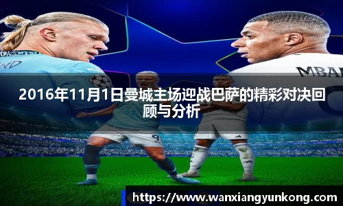 2016年11月1日曼城主场迎战巴萨的精彩对决回顾与分析