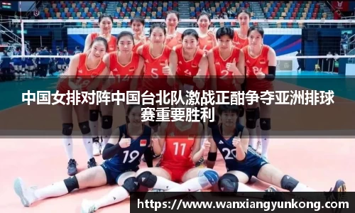 中国女排对阵中国台北队激战正酣争夺亚洲排球赛重要胜利