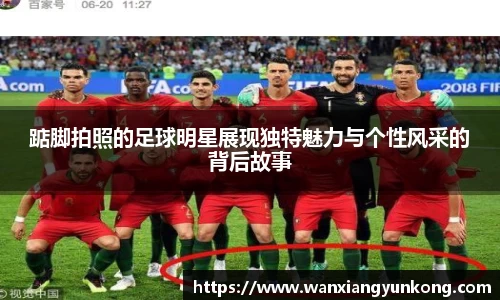踮脚拍照的足球明星展现独特魅力与个性风采的背后故事
