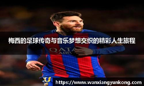 梅西的足球传奇与音乐梦想交织的精彩人生旅程