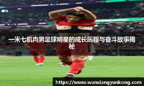 一米七肌肉男足球明星的成长历程与奋斗故事揭秘