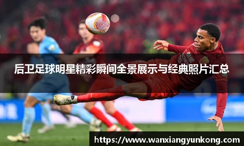 后卫足球明星精彩瞬间全景展示与经典照片汇总