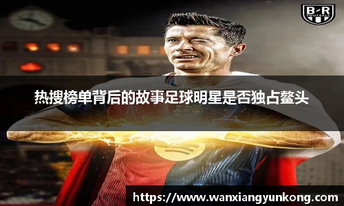 热搜榜单背后的故事足球明星是否独占鳌头