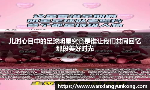 儿时心目中的足球明星究竟是谁让我们共同回忆那段美好时光
