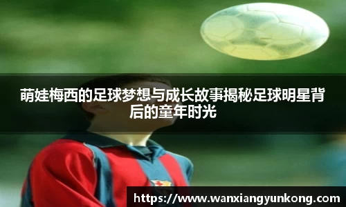萌娃梅西的足球梦想与成长故事揭秘足球明星背后的童年时光