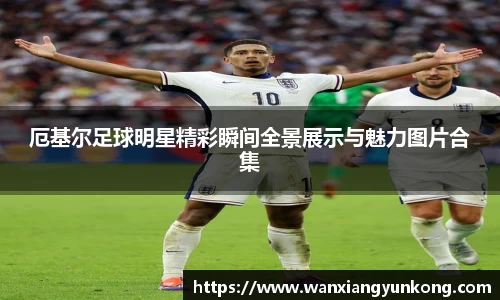 厄基尔足球明星精彩瞬间全景展示与魅力图片合集