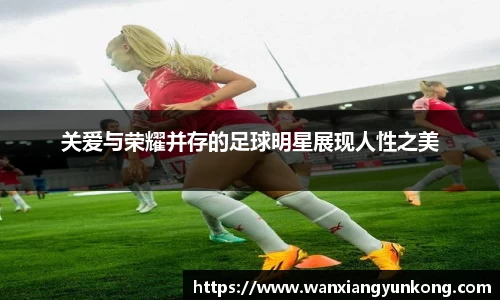 关爱与荣耀并存的足球明星展现人性之美