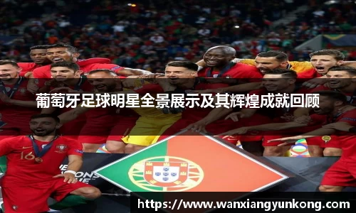 葡萄牙足球明星全景展示及其辉煌成就回顾
