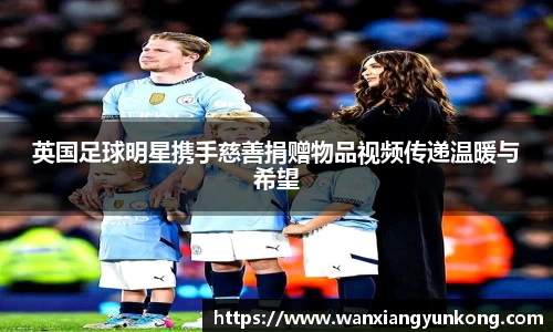 英国足球明星携手慈善捐赠物品视频传递温暖与希望